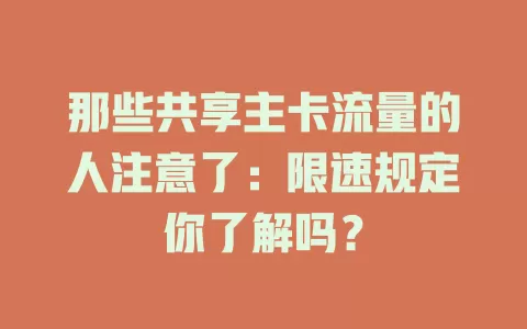 那些共享主卡流量的人注意了：限速规定你了解吗？