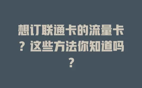 想订联通卡的流量卡？这些方法你知道吗？
