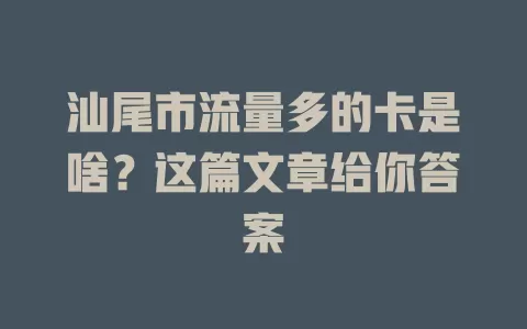 汕尾市流量多的卡是啥？这篇文章给你答案