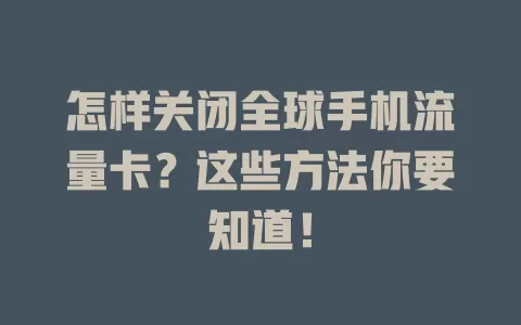 怎样关闭全球手机流量卡？这些方法你要知道！