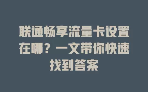 联通畅享流量卡设置在哪？一文带你快速找到答案