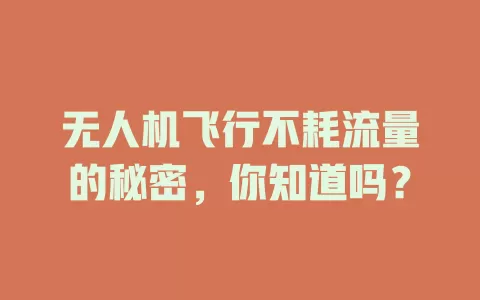 无人机飞行不耗流量的秘密，你知道吗？