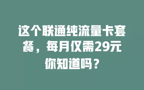 这个联通纯流量卡套餐，每月仅需29元你知道吗？