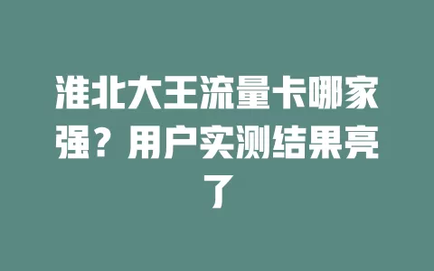淮北大王流量卡哪家强？用户实测结果亮了