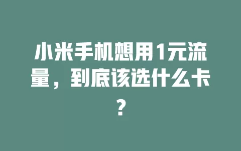 小米手机想用1元流量，到底该选什么卡？