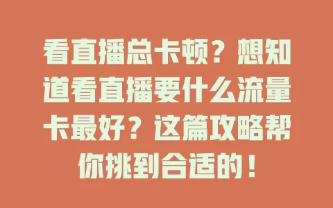 看直播总卡顿？想知道看直播要什么流量卡最好？这篇攻略帮你挑到合适的！