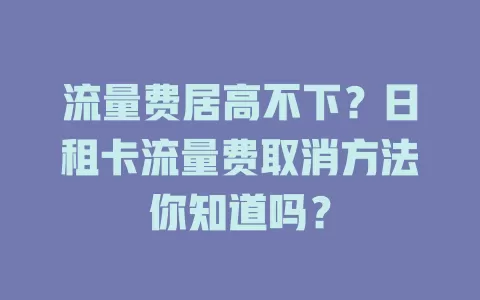 流量费居高不下？日租卡流量费取消方法你知道吗？