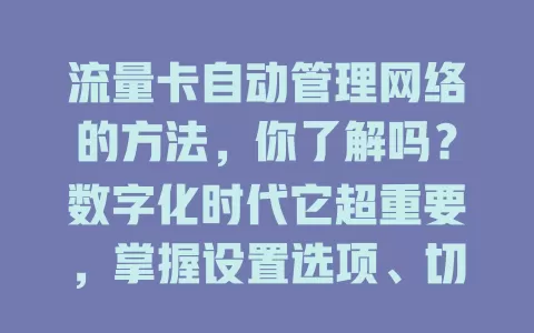 流量卡自动管理网络的方法，你了解吗？数字化时代它超重要，掌握设置选项、切换网络、流量监控等方法，发挥优势畅享优质网络，快来按卡特点设置开启智能之旅