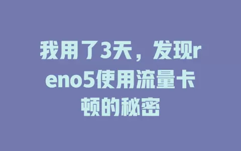 我用了3天，发现reno5使用流量卡顿的秘密