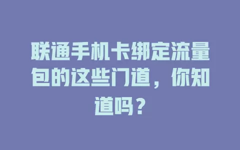 联通手机卡绑定流量包的这些门道，你知道吗？