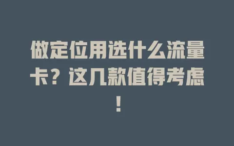 做定位用选什么流量卡？这几款值得考虑！