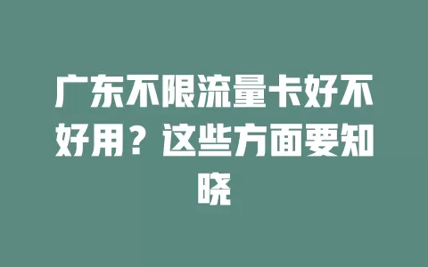 广东不限流量卡好不好用？这些方面要知晓