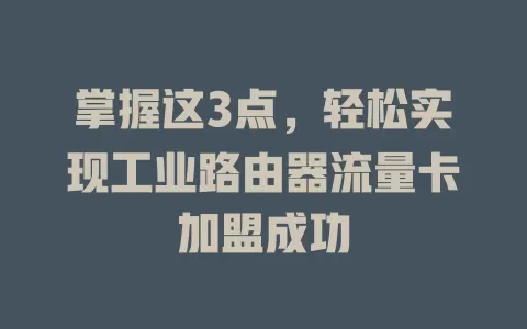 掌握这3点，轻松实现工业路由器流量卡加盟成功