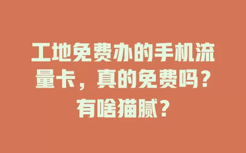 工地免费办的手机流量卡，真的免费吗？有啥猫腻？