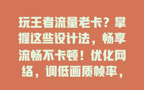 玩王者流量老卡？掌握这些设计法，畅享流畅不卡顿！优化网络，调低画质帧率，关不必要特效，流量稳了，游戏超爽！