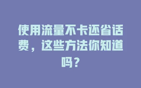使用流量不卡还省话费，这些方法你知道吗？