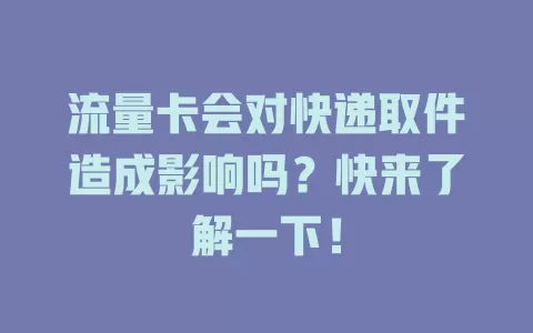 流量卡会对快递取件造成影响吗？快来了解一下！