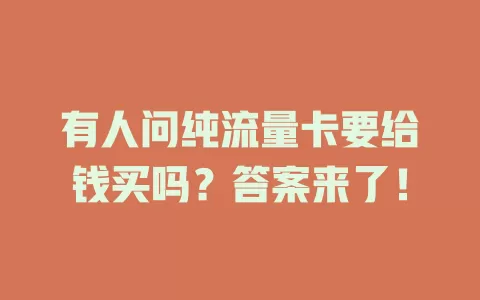 有人问纯流量卡要给钱买吗？答案来了！