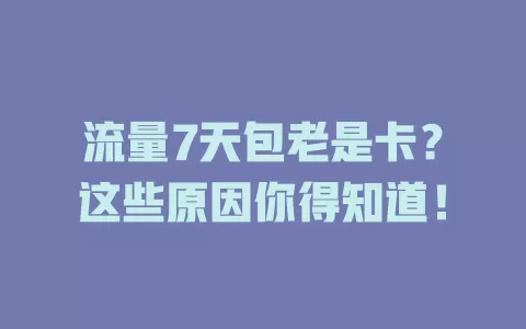 流量7天包老是卡？这些原因你得知道！