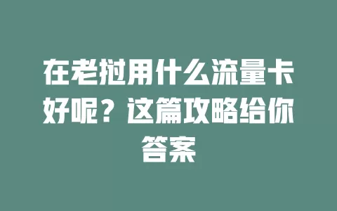 在老挝用什么流量卡好呢？这篇攻略给你答案