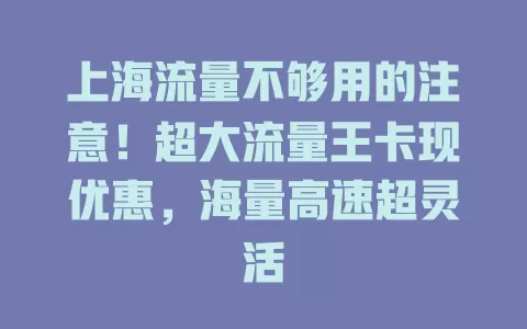 上海流量不够用的注意！超大流量王卡现优惠，海量高速超灵活