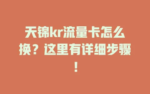 天锦kr流量卡怎么换？这里有详细步骤！