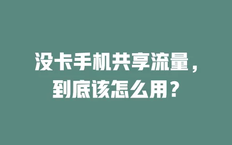 没卡手机共享流量，到底该怎么用？