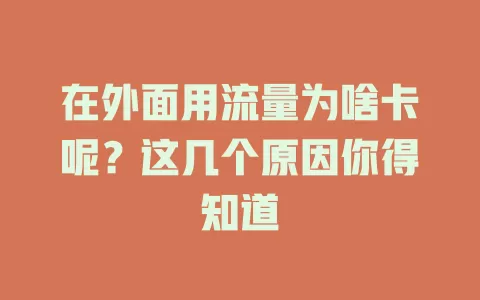 在外面用流量为啥卡呢？这几个原因你得知道
