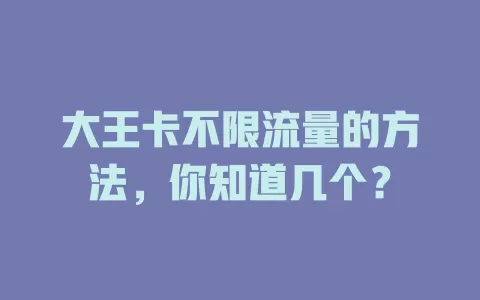 大王卡不限流量的方法，你知道几个？