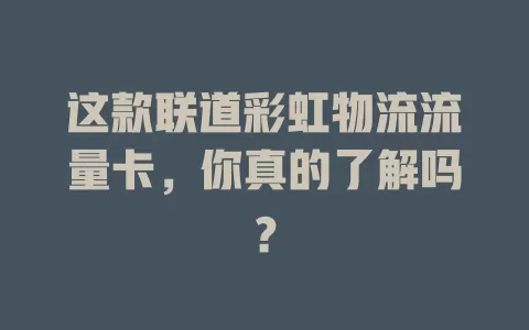 这款联道彩虹物流流量卡，你真的了解吗？