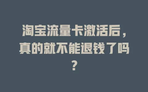 淘宝流量卡激活后，真的就不能退钱了吗？