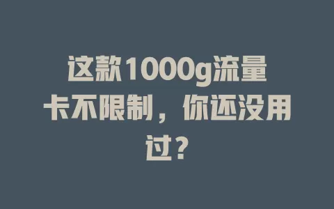 这款1000g流量卡不限制，你还没用过？