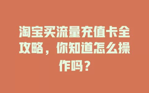淘宝买流量充值卡全攻略，你知道怎么操作吗？