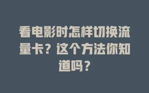 看电影时怎样切换流量卡？这个方法你知道吗？