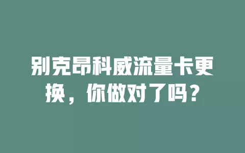 别克昂科威流量卡更换，你做对了吗？