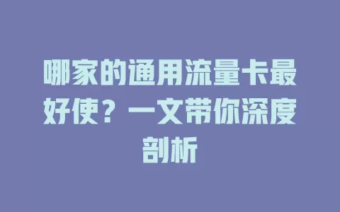 哪家的通用流量卡最好使？一文带你深度剖析