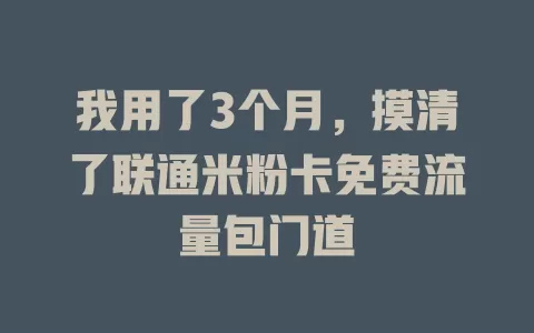 我用了3个月，摸清了联通米粉卡免费流量包门道