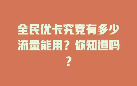全民优卡究竟有多少流量能用？你知道吗？