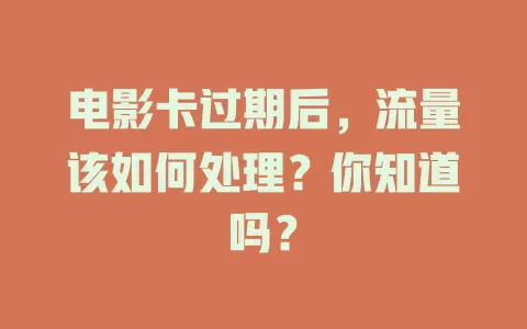 电影卡过期后，流量该如何处理？你知道吗？