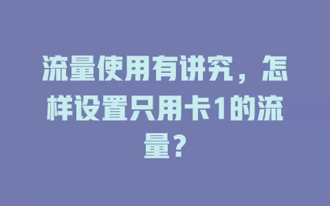 流量使用有讲究，怎样设置只用卡1的流量？