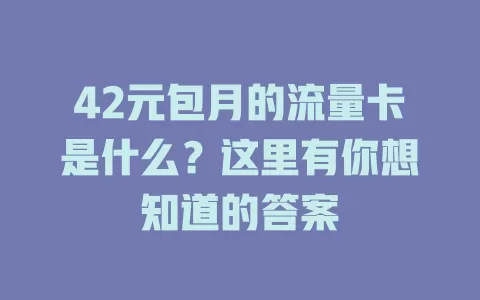 42元包月的流量卡是什么？这里有你想知道的答案