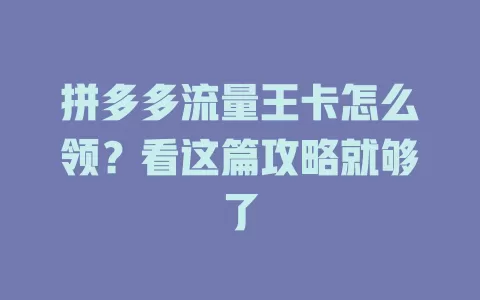 拼多多流量王卡怎么领？看这篇攻略就够了