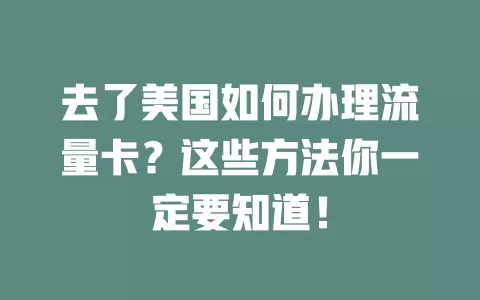 去了美国如何办理流量卡？这些方法你一定要知道！