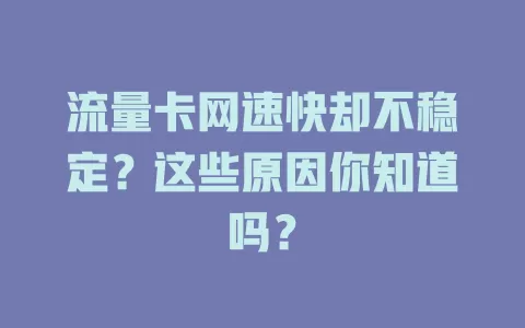 流量卡网速快却不稳定？这些原因你知道吗？