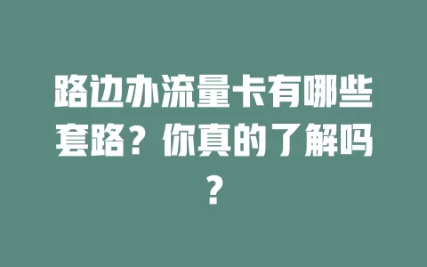 路边办流量卡有哪些套路？你真的了解吗？