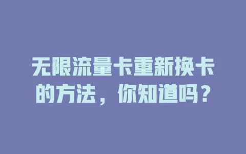 无限流量卡重新换卡的方法，你知道吗？