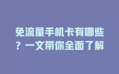 免流量手机卡有哪些？一文带你全面了解