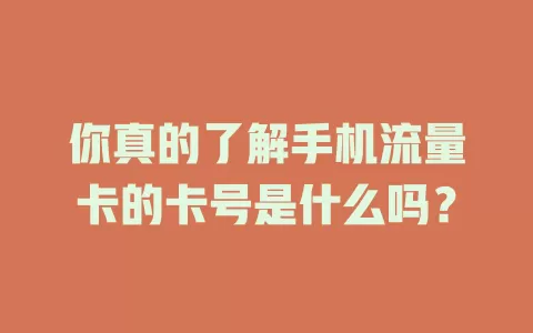 你真的了解手机流量卡的卡号是什么吗？