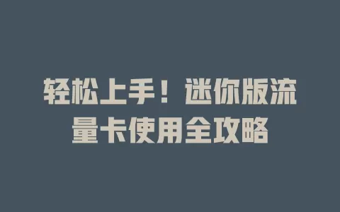 轻松上手！迷你版流量卡使用全攻略