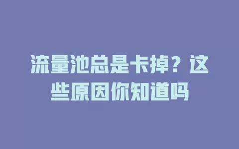 流量池总是卡掉？这些原因你知道吗